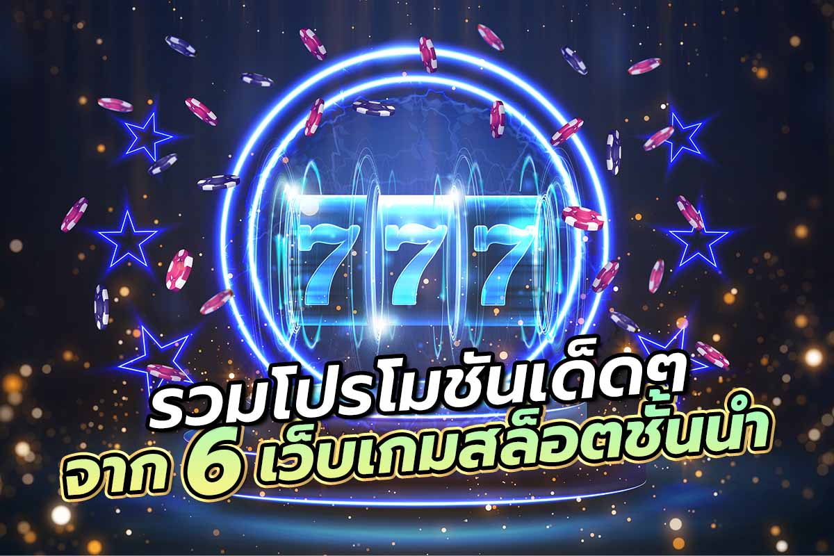 รวมโปรโมชันเด็ด ๆ จาก 6 เว็บเกมสล็อตชั้นนำ